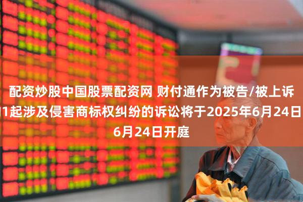 配资炒股中国股票配资网 财付通作为被告/被上诉人的1起涉及侵害商标权纠纷的诉讼将于2025年6月24日开庭