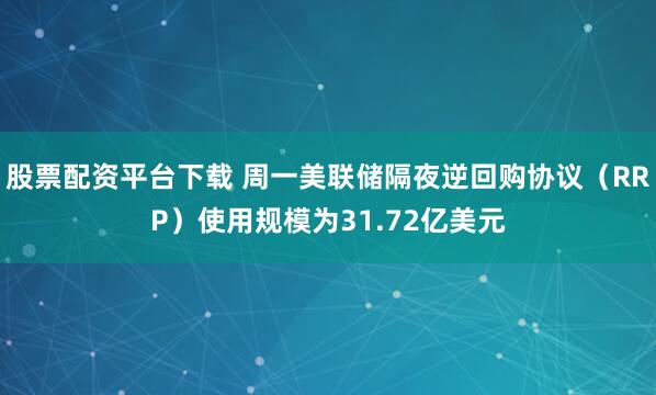 股票配资平台下载 周一美联储隔夜逆回购协议（RRP）使用规模为31.72亿美元